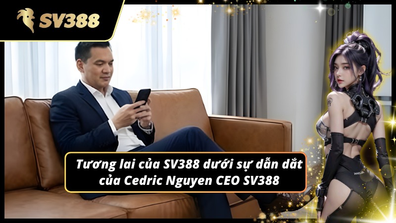 Tầm nhìn dài hạn từ Cedric Nguyen CEO SV388