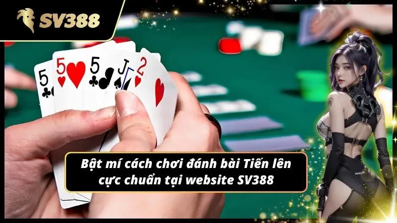 Cách đánh bài Tiến lên giúp hội viên bỏ túi phần thưởng